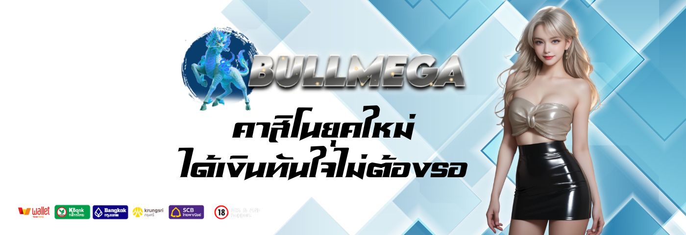bull mega คาสิโนยุคใหม่ จ่ายไว ได้เงินทันใจไม่ต้องรอ 